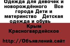 Одежда для девочек и новорождённого  - Все города Дети и материнство » Детская одежда и обувь   . Крым,Красногвардейское